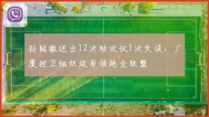 孙铭徽送出12次助攻仅1次失误，广厦控卫组织效率领跑全联盟